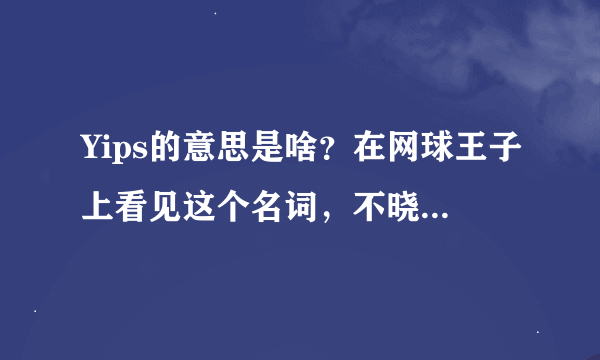 Yips的意思是啥？在网球王子上看见这个名词，不晓得意思，各位帮帮忙