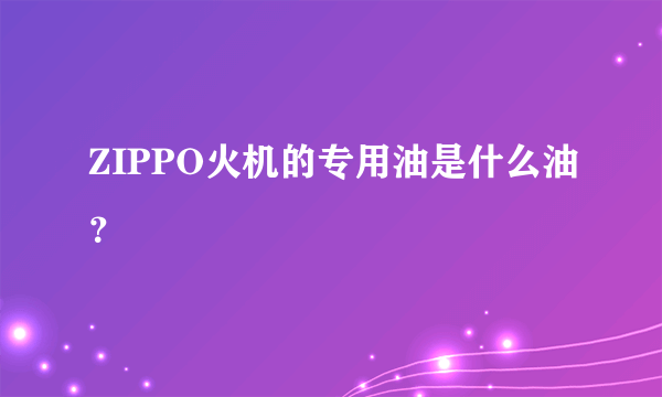 ZIPPO火机的专用油是什么油？