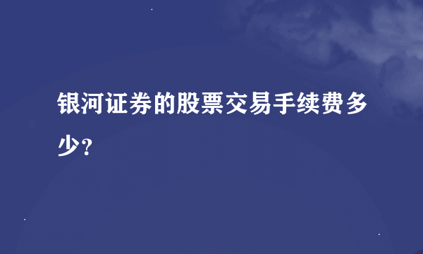 银河证券的股票交易手续费多少？