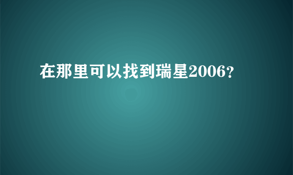 在那里可以找到瑞星2006？