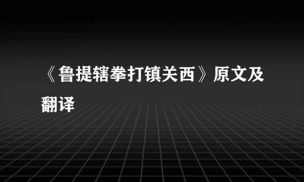 《鲁提辖拳打镇关西》原文及翻译