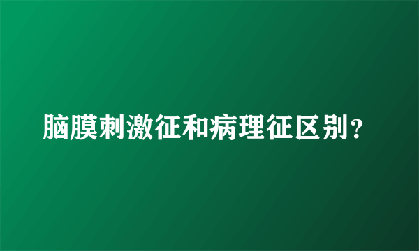 脑膜刺激征和病理征区别？