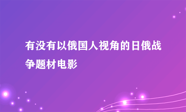 有没有以俄国人视角的日俄战争题材电影