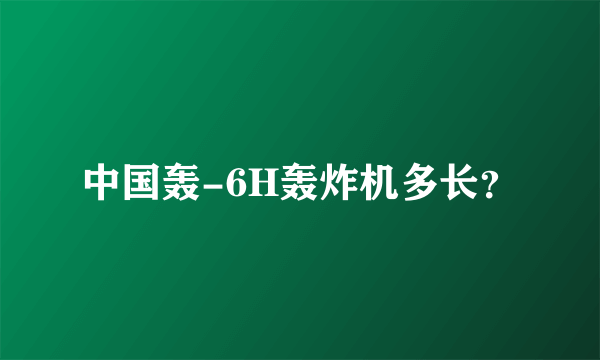 中国轰-6H轰炸机多长？