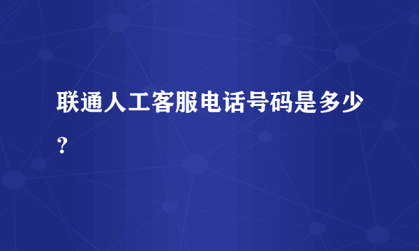 联通人工客服电话号码是多少？