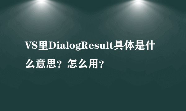 VS里DialogResult具体是什么意思？怎么用？