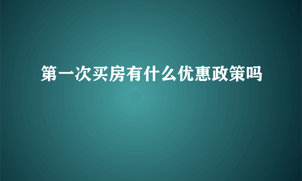 第一次买房有什么优惠政策吗