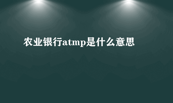 农业银行atmp是什么意思