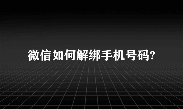 微信如何解绑手机号码?