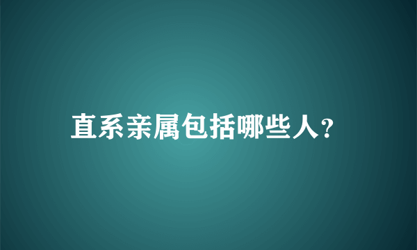 直系亲属包括哪些人？