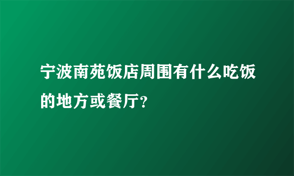 宁波南苑饭店周围有什么吃饭的地方或餐厅？