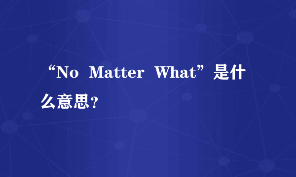 “No  Matter  What”是什么意思？