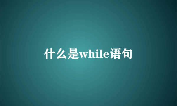 什么是while语句