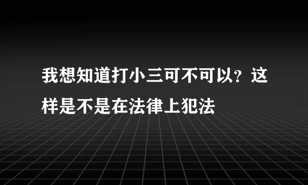 我想知道打小三可不可以？这样是不是在法律上犯法