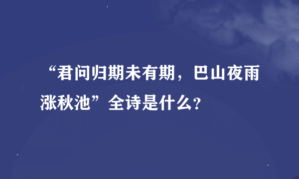 “君问归期未有期，巴山夜雨涨秋池”全诗是什么？