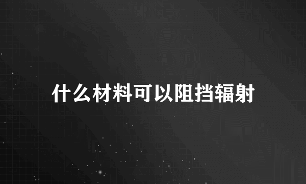 什么材料可以阻挡辐射