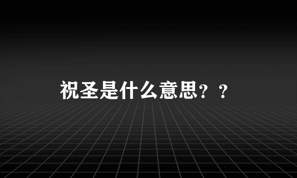 祝圣是什么意思？？