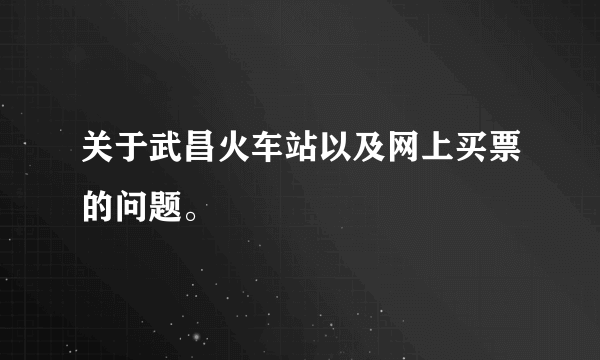 关于武昌火车站以及网上买票的问题。