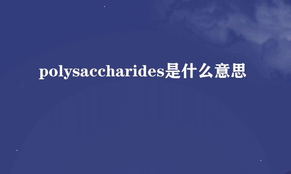 polysaccharides是什么意思