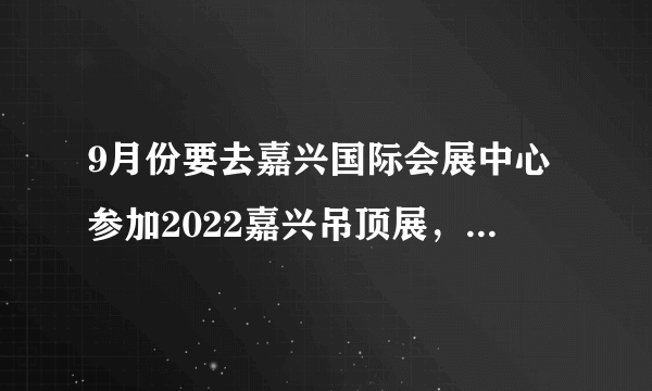 9月份要去嘉兴国际会展中心参加2022嘉兴吊顶展，附近有什么好的酒店吗？