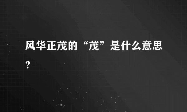 风华正茂的“茂”是什么意思？