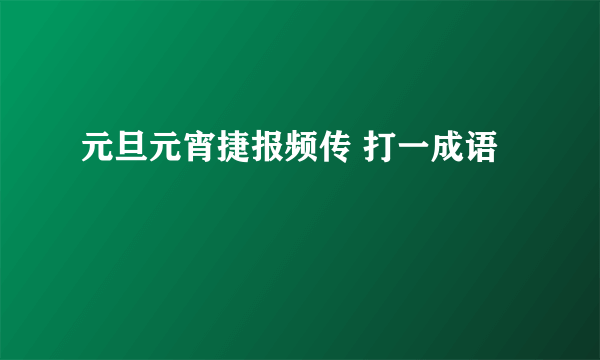 元旦元宵捷报频传 打一成语