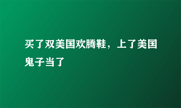 买了双美国欢腾鞋，上了美国鬼子当了