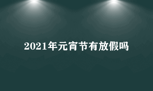 2021年元宵节有放假吗