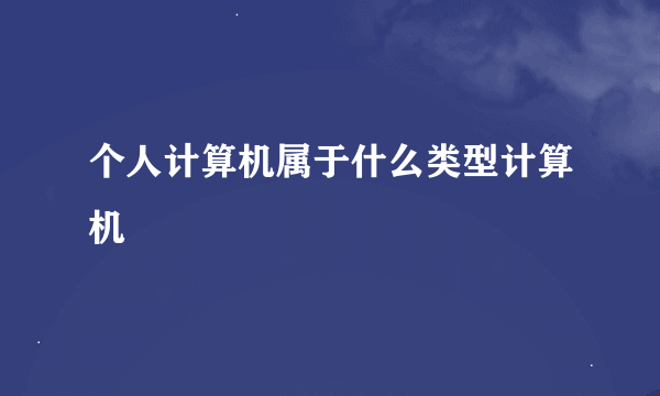 个人计算机属于什么类型计算机