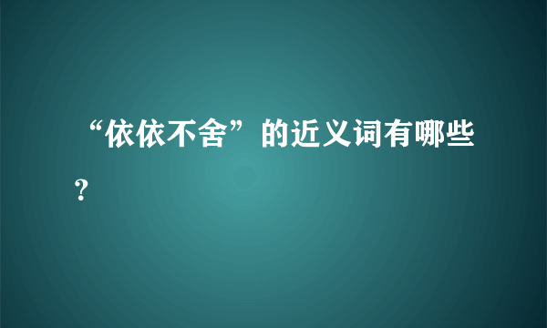 “依依不舍”的近义词有哪些？