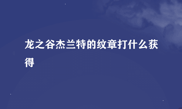 龙之谷杰兰特的纹章打什么获得