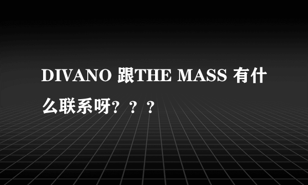 DIVANO 跟THE MASS 有什么联系呀？？？