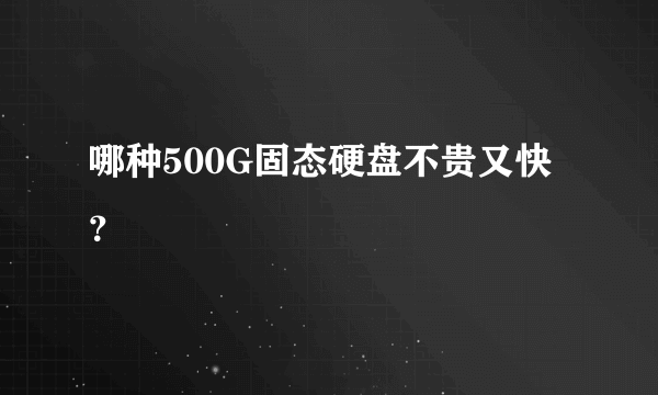 哪种500G固态硬盘不贵又快？