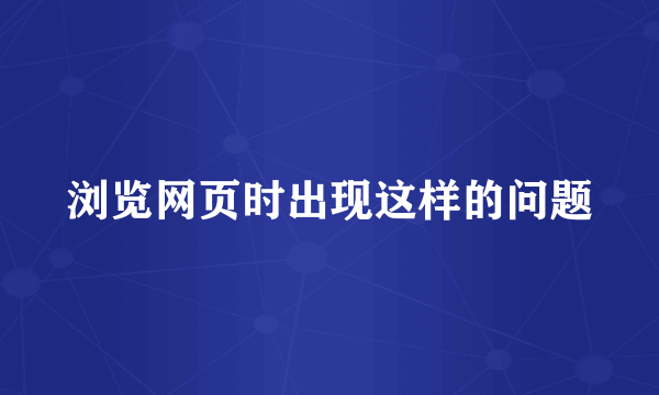 浏览网页时出现这样的问题