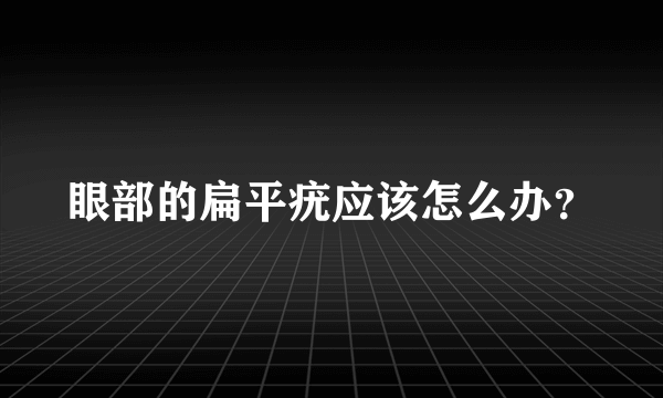 眼部的扁平疣应该怎么办？