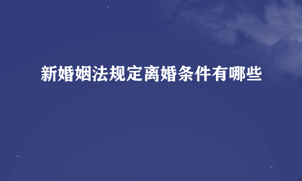 新婚姻法规定离婚条件有哪些