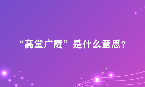 “高堂广厦”是什么意思？