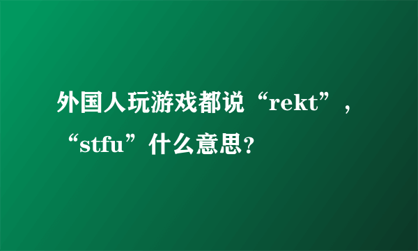 外国人玩游戏都说“rekt”，“stfu”什么意思？