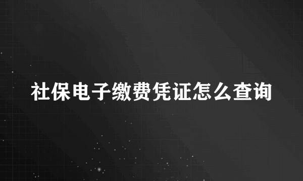 社保电子缴费凭证怎么查询