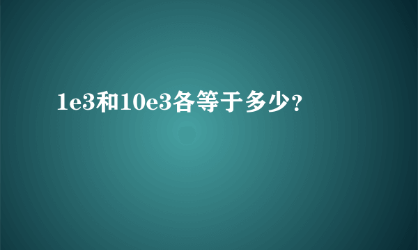 1e3和10e3各等于多少？