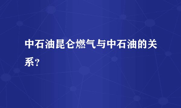 中石油昆仑燃气与中石油的关系？