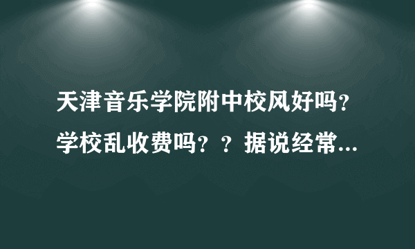 天津音乐学院附中校风好吗？学校乱收费吗？？据说经常交费，想考上大学还要另交给专业课老师费用，