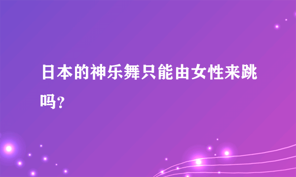 日本的神乐舞只能由女性来跳吗？