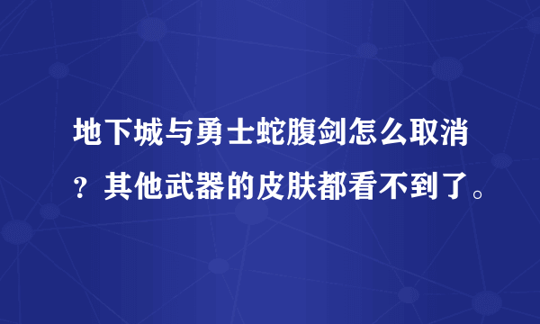 地下城与勇士蛇腹剑怎么取消？其他武器的皮肤都看不到了。