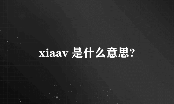 xiaav 是什么意思?