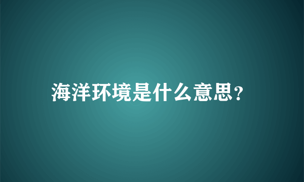 海洋环境是什么意思？