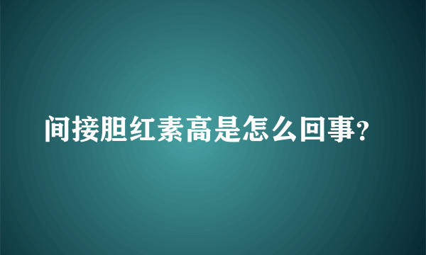 间接胆红素高是怎么回事？