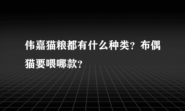 伟嘉猫粮都有什么种类？布偶猫要喂哪款？