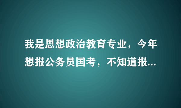 我是思想政治教育专业，今年想报公务员国考，不知道报名时我都需要准备哪些东西？