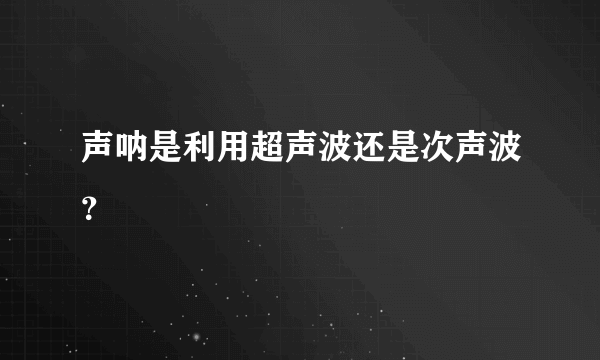 声呐是利用超声波还是次声波？